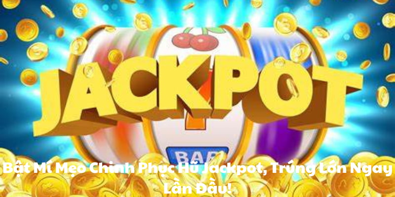 Mẹo chinh phục hũ jackpot nhanh chóng