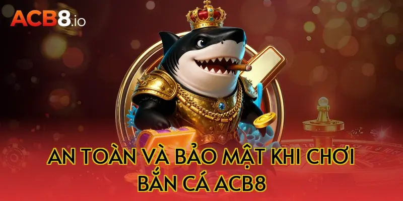 An toàn và bảo mật khi chơi bắn cá ACB8
