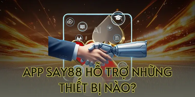 App Say88 hỗ trợ những thiết bị nào?