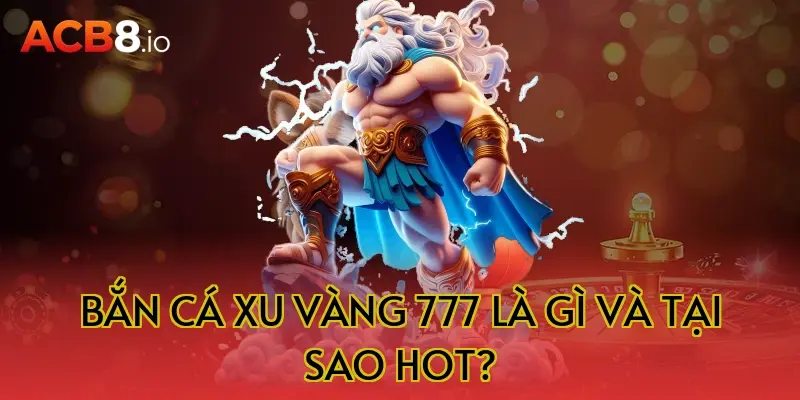 Bắn cá xu vàng 777 là gì và tại sao hot?