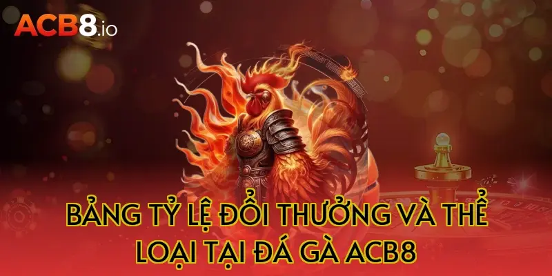 Bảng Tỷ Lệ Đổi Thưởng Và Thể Loại Tại Đá Gà ACB8