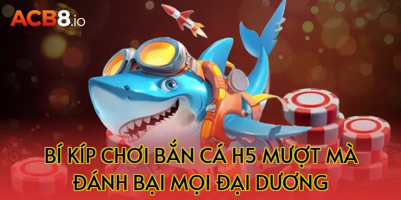 Bí Kíp Chơi Bắn Cá H5 Mượt Mà Đánh Bại Mọi Đại Dương