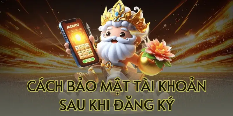 Cách Bảo Mật Tài Khoản Sau Khi Đăng Ký