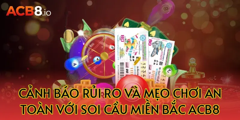 Cảnh báo rủi ro và mẹo chơi an toàn với soi cầu miền bắc acb8