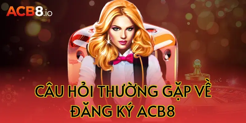 Câu hỏi thường gặp về đăng ký acb8