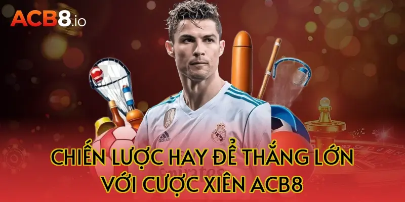 Chiến lược hay để thắng lớn với cược xiên acb8