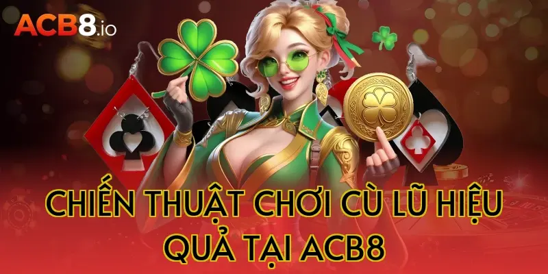 Chiến thuật chơi cù lũ hiệu quả tại ACB8