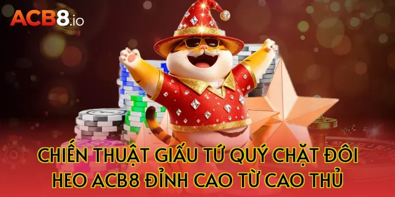 Chiến Thuật Giấu Tứ Quý Chặt Đôi Heo ACB8 Đỉnh Cao Từ Cao Thủ