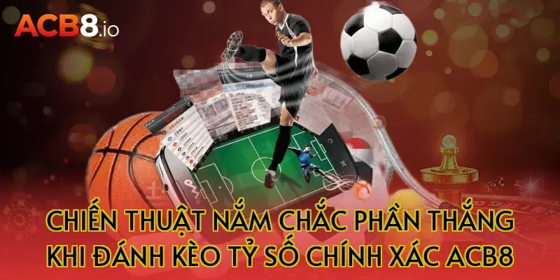Chiến Thuật Nắm Chắc Phần Thắng Khi Đánh Kèo Tỷ Số Chính Xác ACB8