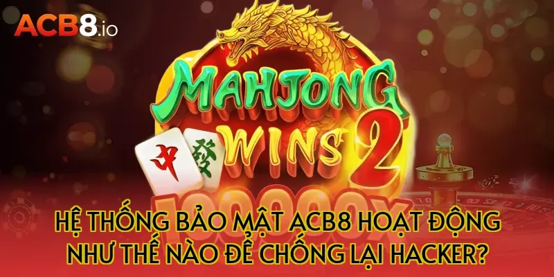 Hệ Thống Bảo Mật ACB8 Hoạt Động Như Thế Nào Để Chống Lại Hacker?