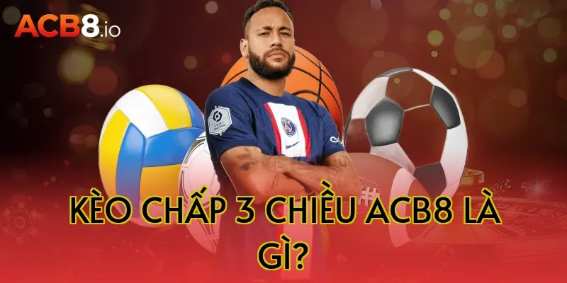 Kèo chấp 3 chiều acb8 là gì?
