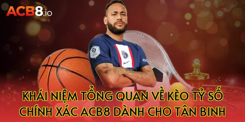 Khái Niệm Tổng Quan Về Kèo Tỷ Số Chính Xác ACB8 Dành Cho Tân Binh