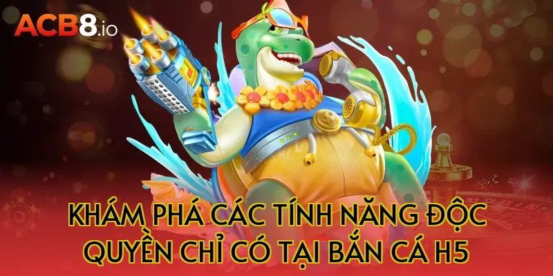 Khám Phá Các Tính Năng Độc Quyền Chỉ Có Tại Bắn Cá H5