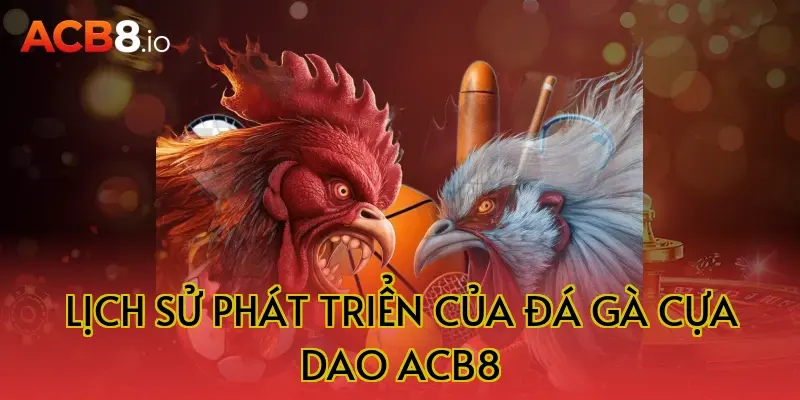 Lịch sử phát triển của đá gà cựa dao ACB8