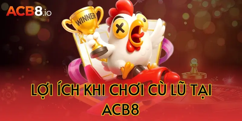 Lợi ích khi chơi cù lũ tại ACB8