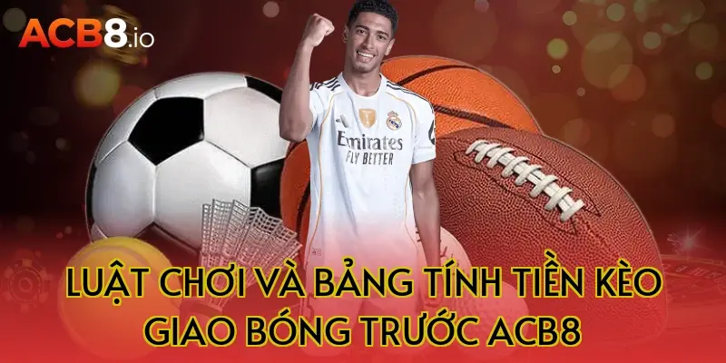 Luật Chơi Và Bảng Tính Tiền Kèo Giao Bóng Trước ACB8