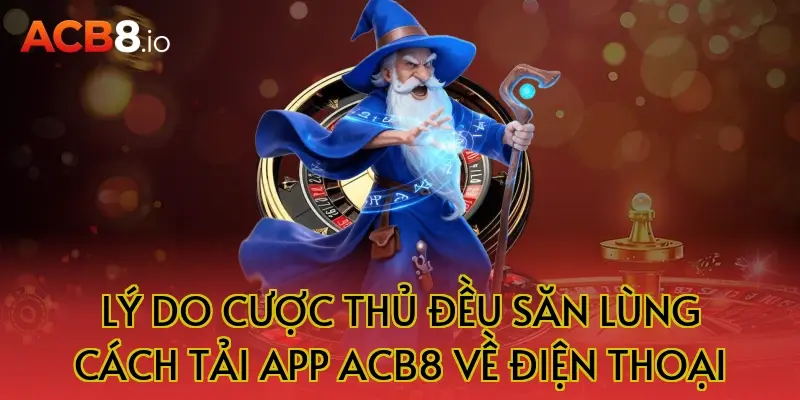 Lý Do Cược Thủ Đều Săn Lùng Cách Tải App ACB8 Về Điện Thoại