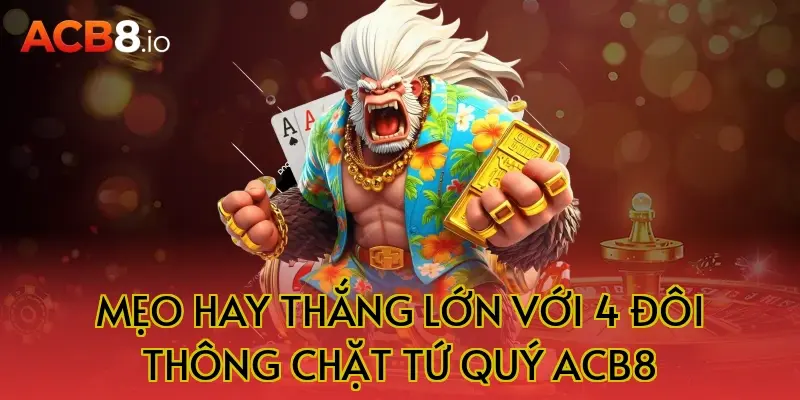 Mẹo hay thắng lớn với 4 đôi thông chặt tứ quý acb8