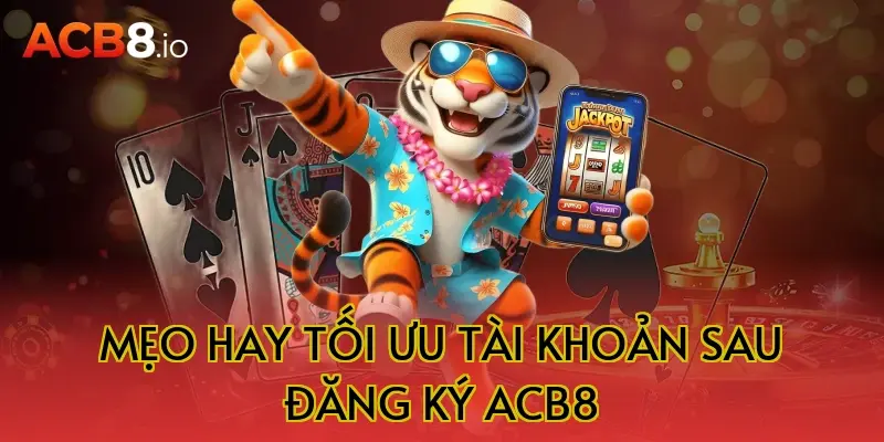 Mẹo hay tối ưu tài khoản sau đăng ký acb8