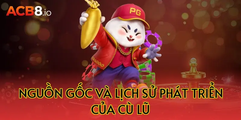 Nguồn gốc và lịch sử phát triển của cù lũ