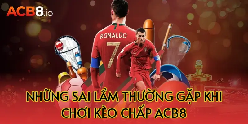 Những sai lầm thường gặp khi chơi kèo chấp ACB8
