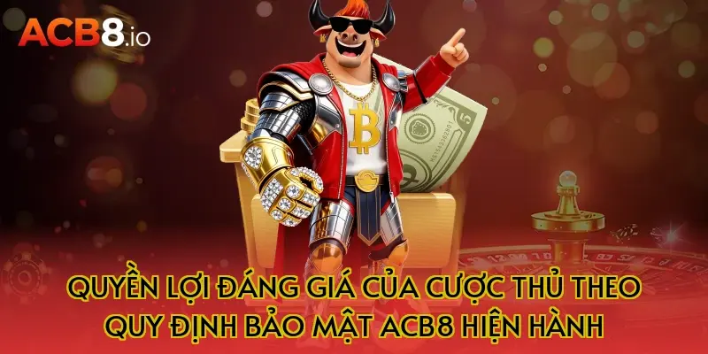 Quyền Lợi Đáng Giá Của Cược Thủ Theo Quy Định Bảo Mật ACB8 Hiện Hành