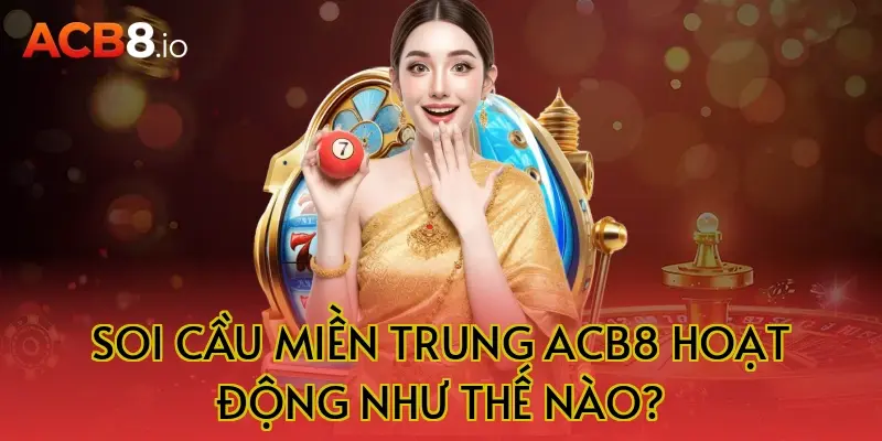 Soi cầu miền trung acb8 hoạt động như thế nào?