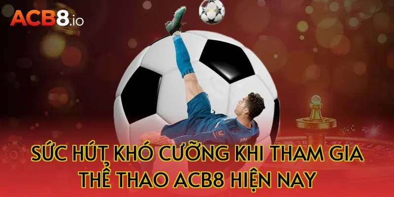 Sức Hút Khó Cưỡng Khi Tham Gia Thể Thao ACB8 Hiện Nay