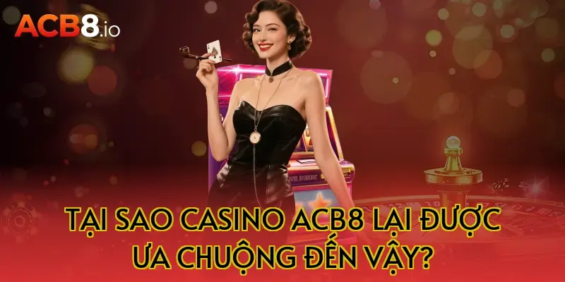 Tại sao casino ACB8 lại được ưa chuộng đến vậy?