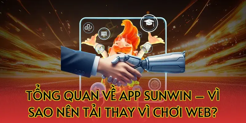 Tổng quan về App Sunwin – Vì sao nên tải thay vì chơi web?