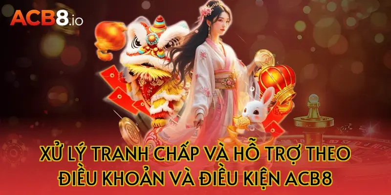 Xử lý tranh chấp và hỗ trợ theo điều khoản và điều kiện acb8