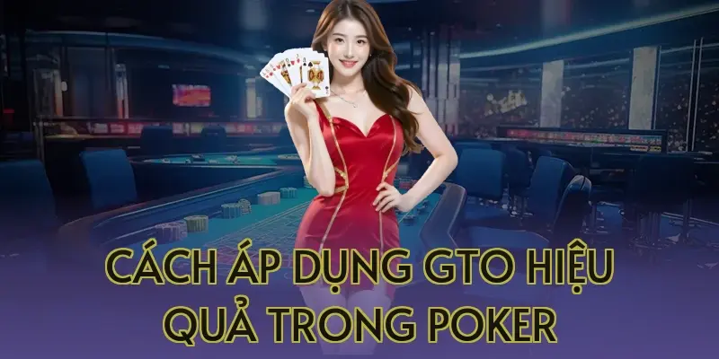 Cách áp dụng GTO hiệu quả trong Poker