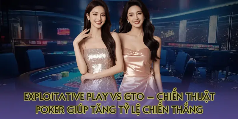 Exploitative Play Vs GTO – Chiến Thuật Poker Giúp Tăng Tỷ Lệ Chiến Thắng