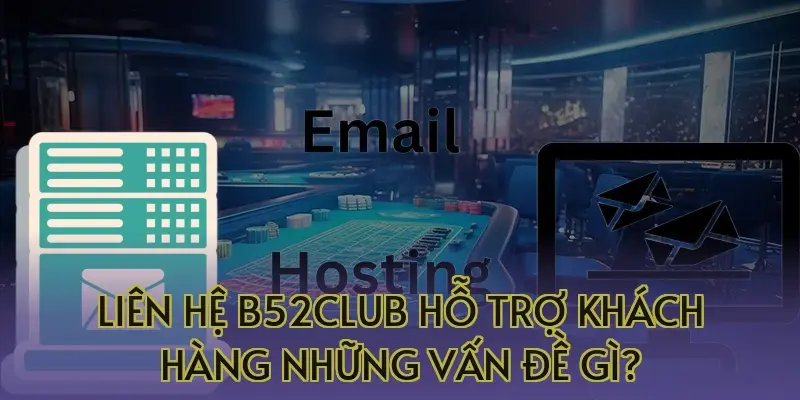Liên hệ B52Club hỗ trợ khách hàng những vấn đề gì?