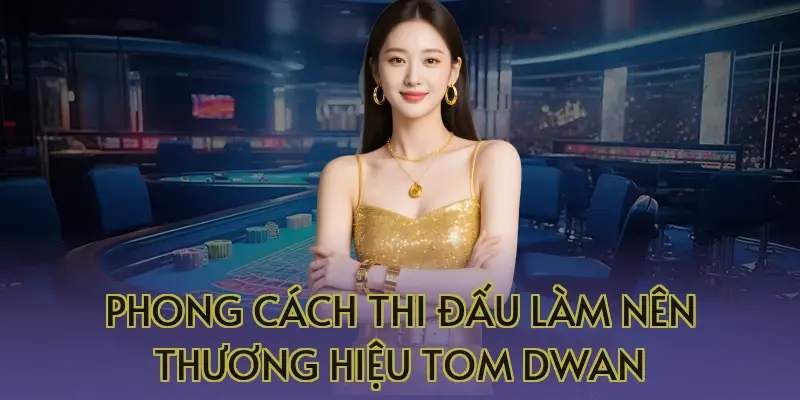 Phong cách thi đấu làm nên thương hiệu Tom Dwan