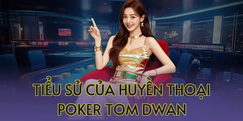 Tiểu sử của huyền thoại Poker Tom Dwan